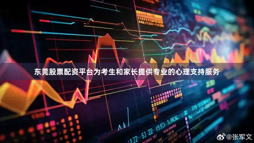 东莞股票配资平台为考生和家长提供专业的心理支持服务