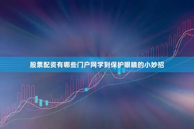 股票配资有哪些门户网学到保护眼睛的小妙招
