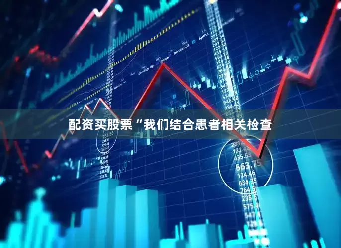 配资买股票“我们结合患者相关检查
