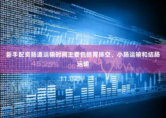 新手配资肠道运输时间主要包括胃排空、小肠运输和结肠运输