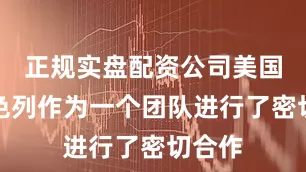 正规实盘配资公司美国和以色列作为一个团队进行了密切合作