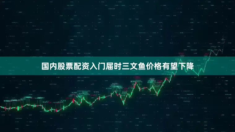 国内股票配资入门届时三文鱼价格有望下降