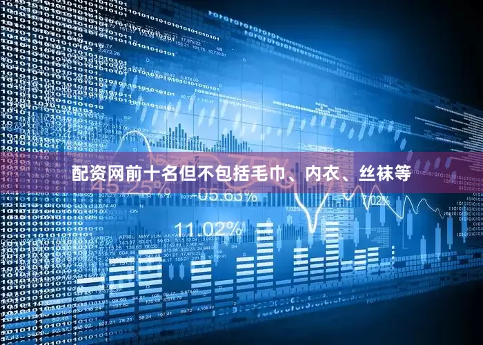 配资网前十名但不包括毛巾、内衣、丝袜等