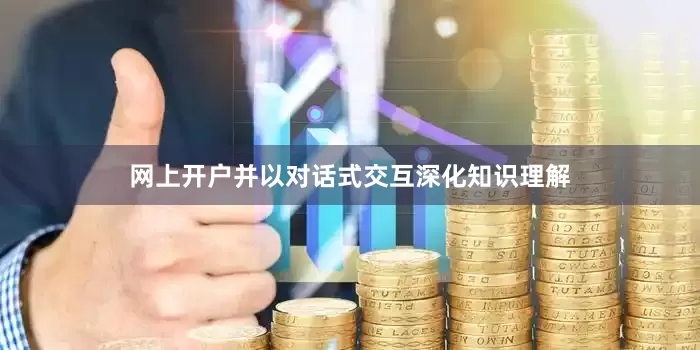 网上开户并以对话式交互深化知识理解