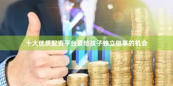 十大优质配资平台要给孩子独立做事的机会