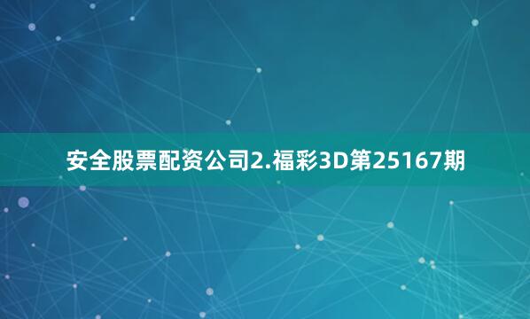 安全股票配资公司　　2.福彩3D第25167期