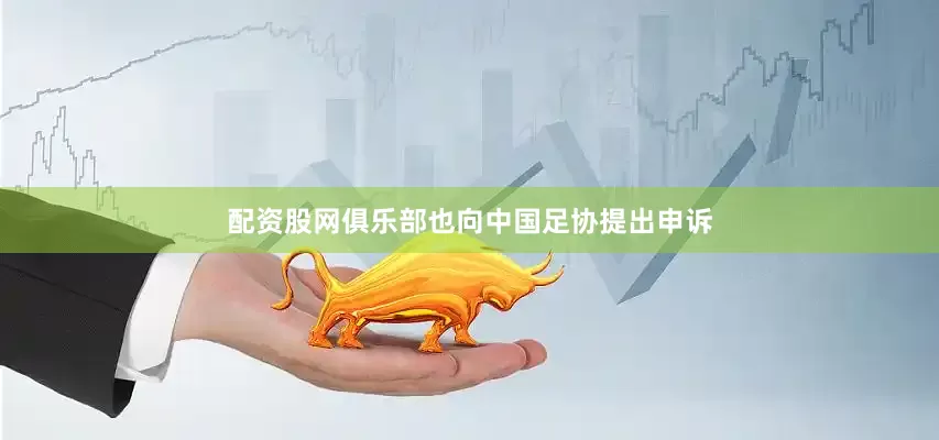 配资股网俱乐部也向中国足协提出申诉