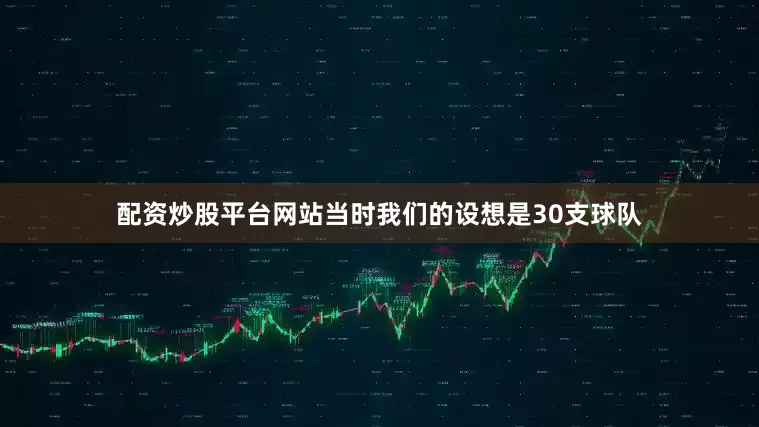 配资炒股平台网站当时我们的设想是30支球队