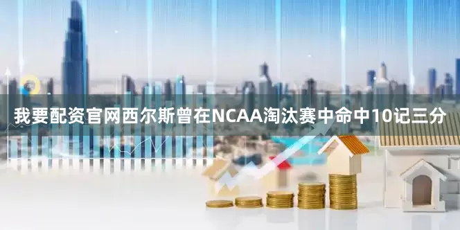 我要配资官网西尔斯曾在NCAA淘汰赛中命中10记三分