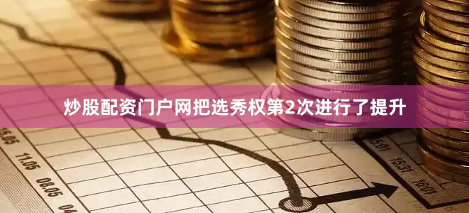 炒股配资门户网把选秀权第2次进行了提升