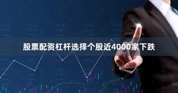 股票配资杠杆选择个股近4000家下跌