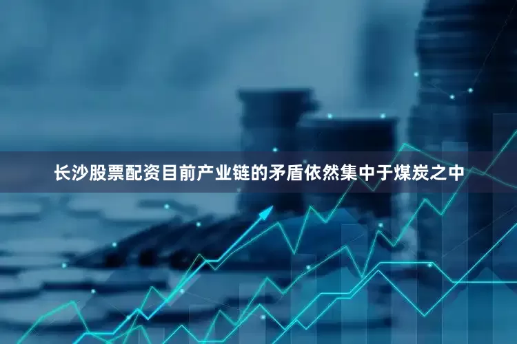 长沙股票配资目前产业链的矛盾依然集中于煤炭之中