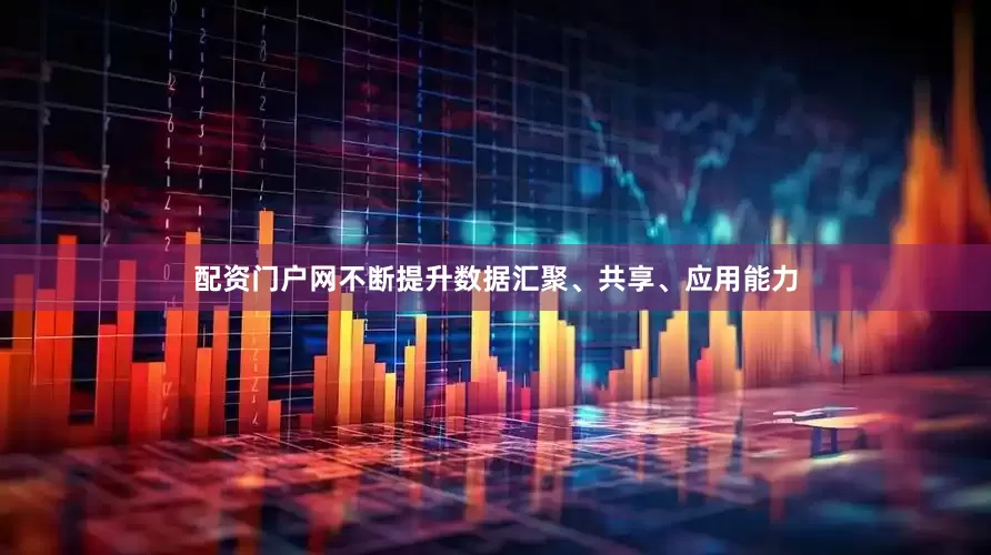 配资门户网不断提升数据汇聚、共享、应用能力