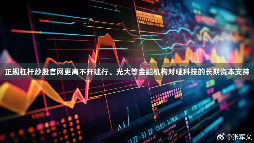 正规杠杆炒股官网更离不开建行、光大等金融机构对硬科技的长期资本支持