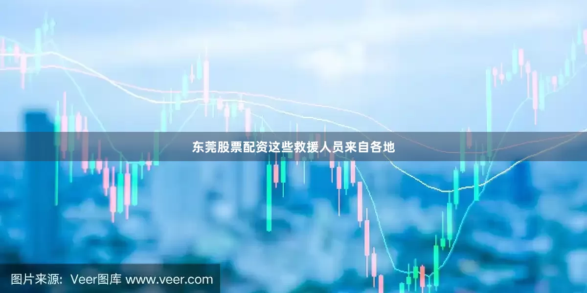 东莞股票配资这些救援人员来自各地