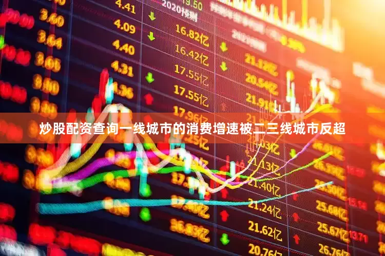 炒股配资查询一线城市的消费增速被二三线城市反超
