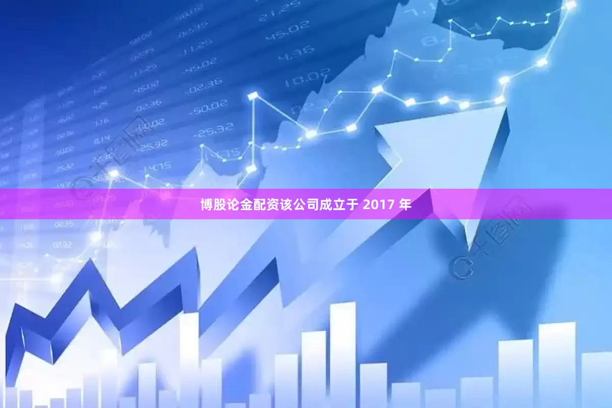 博股论金配资　　该公司成立于 2017 年