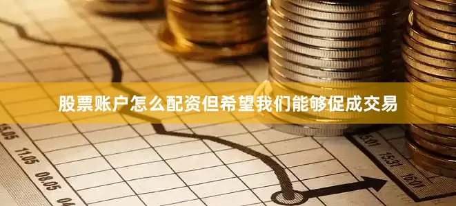 股票账户怎么配资但希望我们能够促成交易