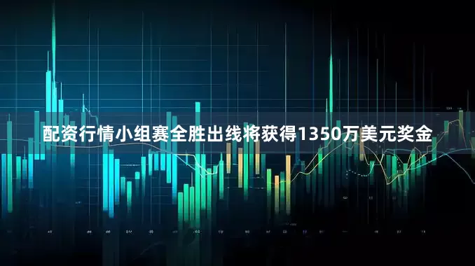 配资行情小组赛全胜出线将获得1350万美元奖金