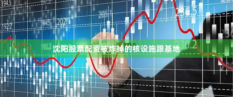 沈阳股票配资被炸掉的核设施跟基地