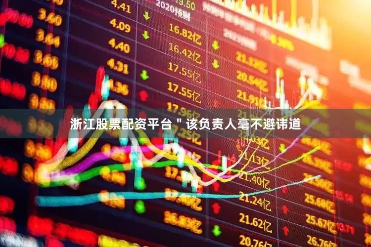 浙江股票配资平台＂该负责人毫不避讳道