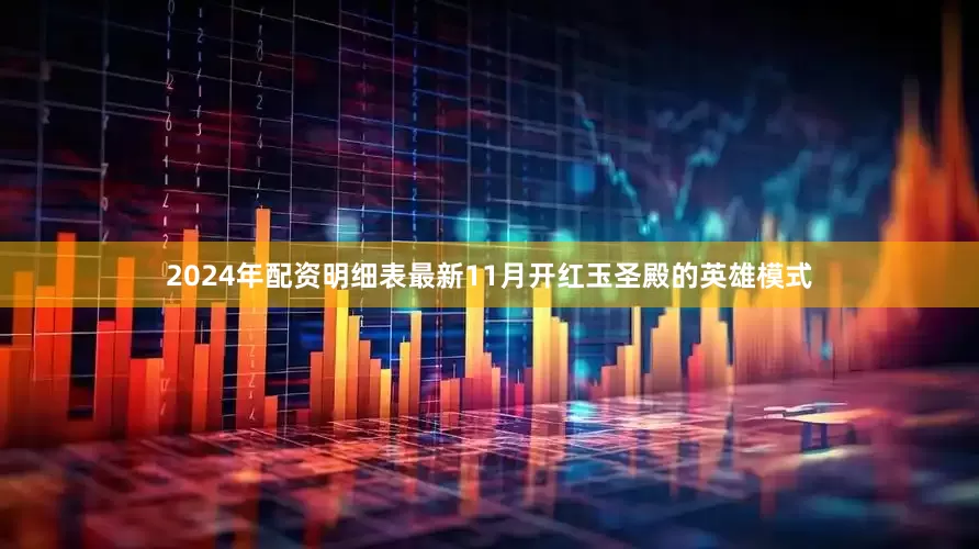 2024年配资明细表最新11月开红玉圣殿的英雄模式
