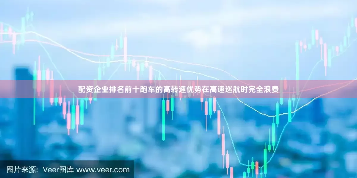 配资企业排名前十跑车的高转速优势在高速巡航时完全浪费