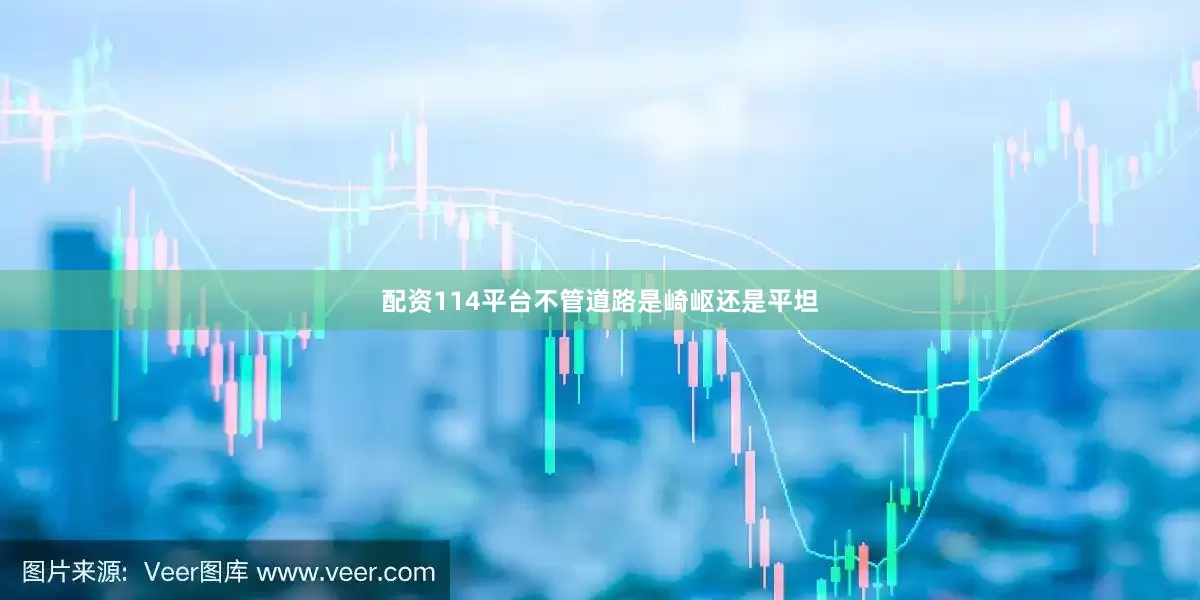 配资114平台不管道路是崎岖还是平坦