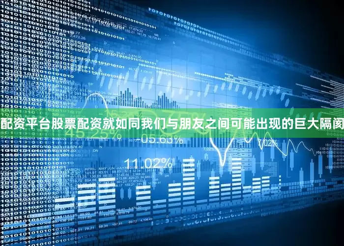 配资平台股票配资就如同我们与朋友之间可能出现的巨大隔阂