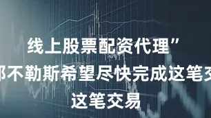 线上股票配资代理”　　“那不勒斯希望尽快完成这笔交易