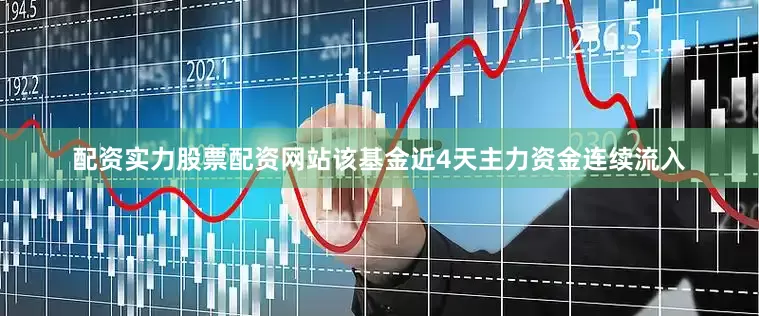 配资实力股票配资网站该基金近4天主力资金连续流入
