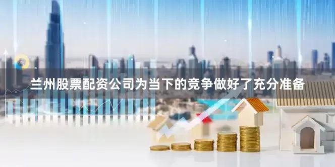 兰州股票配资公司为当下的竞争做好了充分准备