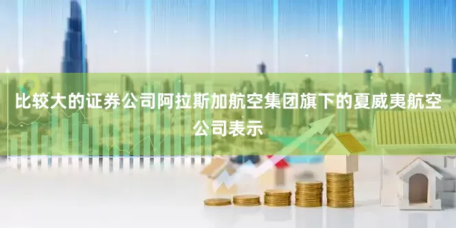 比较大的证券公司阿拉斯加航空集团旗下的夏威夷航空公司表示