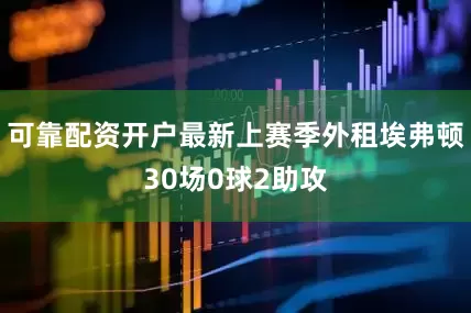 可靠配资开户最新上赛季外租埃弗顿30场0球2助攻