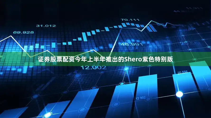 证券股票配资今年上半年推出的Shero紫色特别版