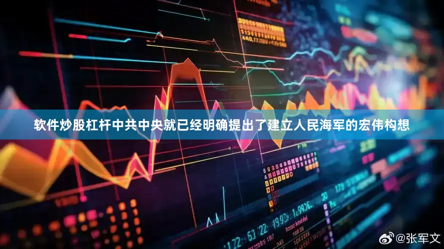 软件炒股杠杆中共中央就已经明确提出了建立人民海军的宏伟构想