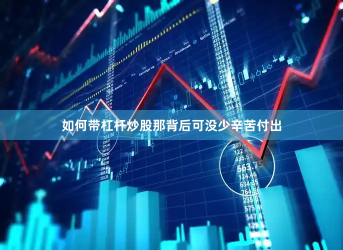 如何带杠杆炒股那背后可没少辛苦付出