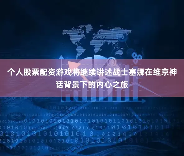 个人股票配资游戏将继续讲述战士塞娜在维京神话背景下的内心之旅