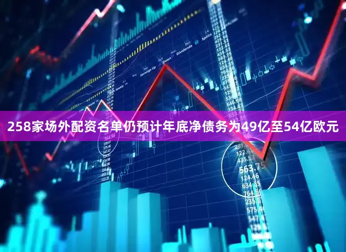 258家场外配资名单仍预计年底净债务为49亿至54亿欧元