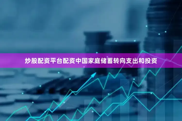 炒股配资平台配资中国家庭储蓄转向支出和投资