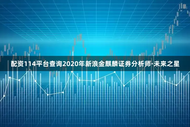 配资114平台查询2020年新浪金麒麟证券分析师·未来之星
