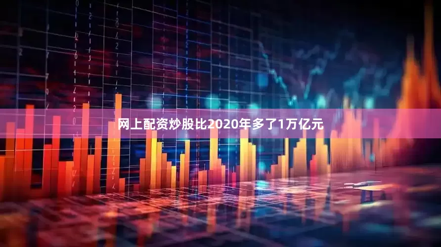 网上配资炒股比2020年多了1万亿元