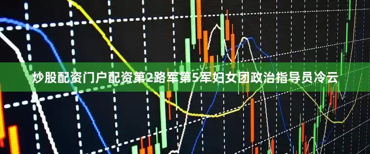 炒股配资门户配资第2路军第5军妇女团政治指导员冷云