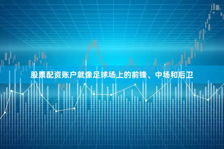 股票配资账户就像足球场上的前锋、中场和后卫