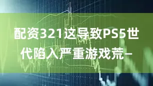 配资321这导致PS5世代陷入严重游戏荒—